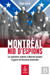 Montréal, Nid D'Espions : Les Opérations Sudistes À Montreal Pendant La Guerre De Sécession Américaine