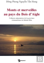 Monts Et Merveilles Au Pays Du Bois D'Aigle ; Cultures Migratoires De La Province Vietnamienne De Khánh Hóa