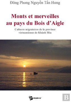 Bertrand.pt - Monts Et Merveilles Au Pays Du Bois D'Aigle ; Cultures Migratoires De La Province Vietnamienne De Khánh Hóa