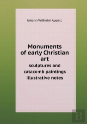 Monuments Of Early Christian Art Sculptures And Catacomb Paintings Illustrative Notes