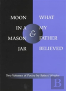 *Moon In A Mason Jar* And *What My Father Believed*