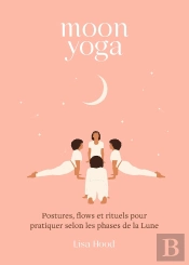 Moon Yoga : Postures, Flows Et Rituels Pour Pratiquer Selon Les Phases De La Lune