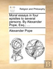 Moral Essays In Four Epistles To Several Persons. By Alexander Pope, Esq.; ...