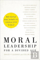 Moral Leadership For A Divided Age - Fourteen People Who Dared To Change Our World