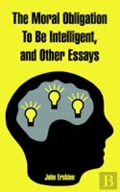Moral Obligation To Be Intelligent, And Other Essays