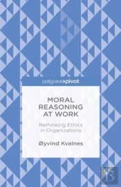 Moral Reasoning At Work: Rethinking Ethics In Organizations