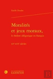 Moralités Et Jeux Moraux, Le Théâtre Allégorique En Français ; Xve-Xvie Siècles