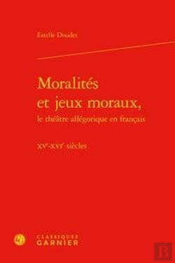 Bertrand.pt - Moralités Et Jeux Moraux, Le Théâtre Allégorique En Français ; Xve-Xvie Siècles