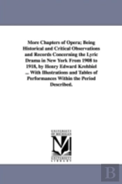 More Chapters Of Opera; Being Historical And Critical Observations And Records Concerning The Lyric Drama In New York From 1908 To 1918, By Henry Edward Krehbiel ... With Illustrations And Tables Of P