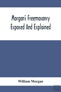 Bertrand.pt - Morgan'S Freemasonry Exposed And Explained; Showing The Origin, History And Nature Of Masonry, Its Effects On The Government, And The Christian Religion And Containing A Key To All The Degrees Of Free