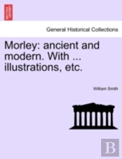 Morley: Ancient And Modern. With ... Ill