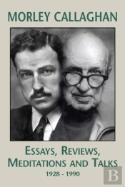 Morley Callaghan: Essays, Reviews, Meditations And Talks