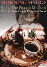 Morning Hygge - Enjoy The Present Moment With A High Vibe And Have No Stress