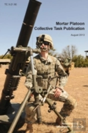 Mortar Platoon Collective Task Publication: The Official U.S. Army Training Circular Tc 3-21.90 (August 2013)