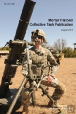Bertrand.pt - Mortar Platoon Collective Task Publication: The Official U.S. Army Training Circular Tc 3-21.90 (August 2013)
