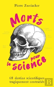 Morts Pour La Science : 68 Destins Scientifiques Tragiquement Contrariés