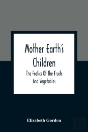 Mother Earth'S Children; The Frolics Of The Fruits And Vegetables