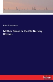 Mother Goose Or The Old Nursery Rhymes