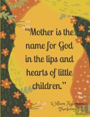 ''Mother Is The Name For God In The Lips And Hearts Of Little Children.''