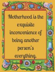 Motherhood Is The Exquisite Inconvenience Of Being Another Person'S Everything.