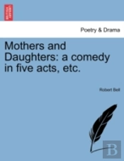Mothers And Daughters: A Comedy In Five Acts, Etc.