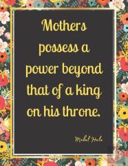Mothers Possess A Power Beyond That Of A King On His Throne.
