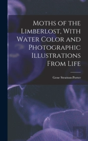 Moths Of The Limberlost, With Water Color And Photographic Illustrations From Life