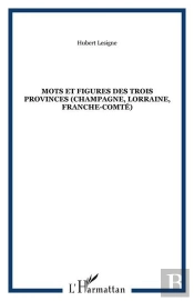 Mots Et Figures Des Trois Provinces (Champagne, Lorraine, Franche-Comte)