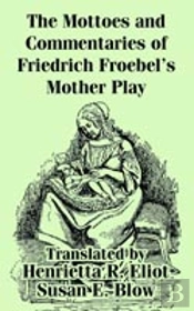 Mottoes And Commentaries Of Friedrich Froebel'S Mother Play