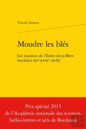 Moudre Les Blés ; Les Moulins De L'Entre-Deux-Mers Bordelais (Xie-Xviiie Siècle)