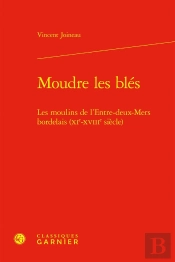 Moudre Les Blés : Les Moulins De L'Entre-Deux-Mers Bordelais (Xie-Xviiie Siècle)