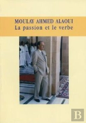 Moulay Ahmed Alaoui ; La Passion Et Le Verbe (1919-2002)