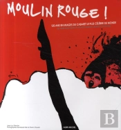 Moulin Rouge ! : 120 Ans En Images Du Cabaret Le Plus Célèbre Du Monde