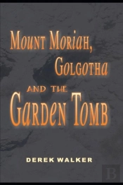 Mount Moriah, Golgotha And The Garden Tomb