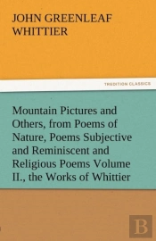 Mountain Pictures And Others, From Poems Of Nature, Poems Subjective And Reminiscent And Religious Poems Volume Ii., The Works Of Whittier