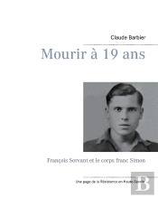 Mourir A 19 Ans - Francois Servant Et Le Corps Franc Simon