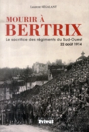 Mourir À Bertrix ; Le Sacrifice Des Régiments Du Sud-Ouest 22 Août 1914