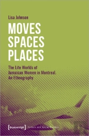 Moves Spaces Places Â€“ The Life Worlds Of Jamaican Women In Montreal, An Ethnography
