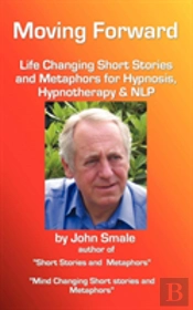 Moving Forward, Life Changing Short Stories And Metaphors For Hypnosis, Hypnotherapy & Nlp