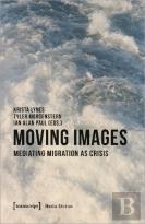 Moving Images Â€“ Mediating Migration As Crisis