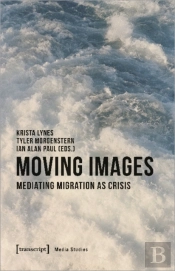 Moving Images Â€“ Mediating Migration As Crisis