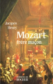 Mozart, Frere Macon - La Symbolique Maconnique Dans L'Oeuvre De Mozart