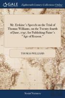 Mr. Erskine'S Speech On The Trial Of Thomas Williams, On The Twenty-Fourth Of June, 1797, For Publishing Paine'S Age Of Reason.
