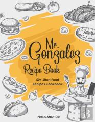 Mr Gonzalez Recipe Book - 50+ Short Food Recipes Cookbook