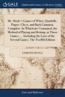 Mr. Hoyle'S Games Of Whist, Quadrille, Piquet, Chess, And Back Gammon. Complete. In Which Are Contained, The Method Of Playing And Betting, At Those Games, ... Including The Laws Of The Several Games.
