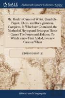 Mr. Hoyle'S Games Of Whist, Quadrille, Piquet, Chess, And Back-Gammon, Complete. In Which Are Contained, The Method Of Playing And Betting At Those Games The Fourteenth Edition. To Which Is Now First 