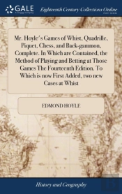 Mr. Hoyle'S Games Of Whist, Quadrille, Piquet, Chess, And Back-Gammon, Complete. In Which Are Contained, The Method Of Playing And Betting At Those Games The Fourteenth Edition. To Which Is Now First 