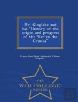 Mr. Kinglake And His History Of The Origin And Progress Of The War In The Crimea - War College Series