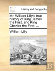 Mr. William Lilly'S True History Of King