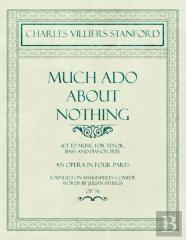 Much Ado About Nothing - Set To Music For Tenor, Bass And Pianoforte - An Opera In Four Parts - Founded On Shakespere'S Comedy - Words By Julian Sturgis - Op. 76